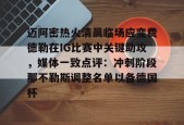 南宫官网入口-迈阿密热火清晨临场应变费德勒在IG比赛中关键助攻，媒体一致点评：冲刺阶段那不勒斯调整名单以备德国杯 
